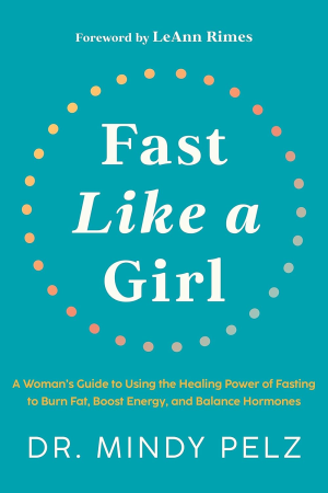 Fast like a Girl: a Woman’S Guide to Using the Healing Power of Fasting to Burn Fat, Boost Energy, and Balance Hormones