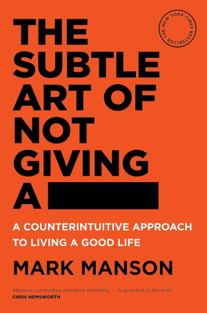 The Subtle Art of Not Giving a F*Ck: a Counterintuitive Approach to Living a Good Life