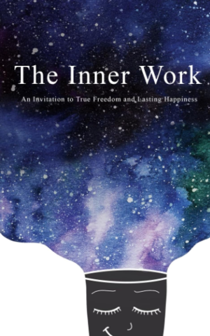 The Inner Work: an Invitation to True Freedom and Lasting Happiness