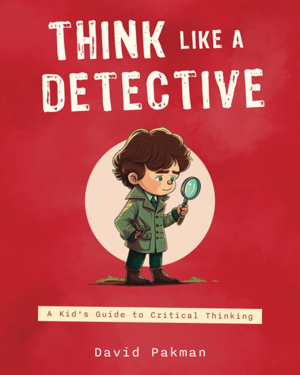 Think like a Detective: a Kid’S Guide to Critical Thinking