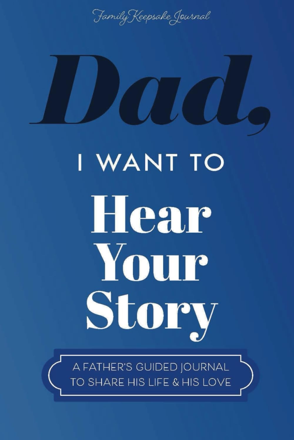 Dad, I Want to Hear Your Story: a Father’S Guided Journal to Share His Life & His Love